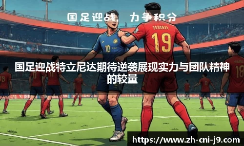 国足迎战特立尼达期待逆袭展现实力与团队精神的较量